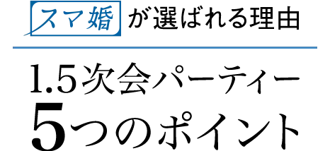 1.5次会パーティーが選ばれる理由 1.5次会パーティー5つのポイント