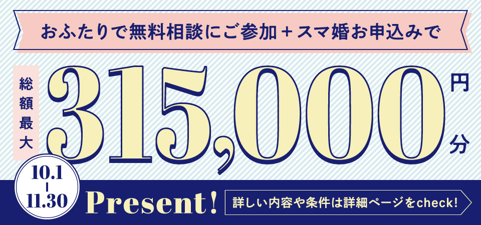 おふたりで無料相談にご参加+スマ婚お申し込みで総額最大315,000円分Present！