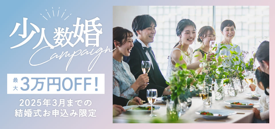 少人数婚Campaign 最大3万円OFF! 2025年3月までの結婚式お申込み限定