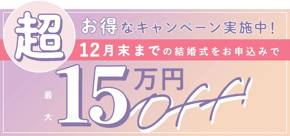超お得なキャンペーン実施中！12月末までの結婚式をお申込みで最大15万円OFF!