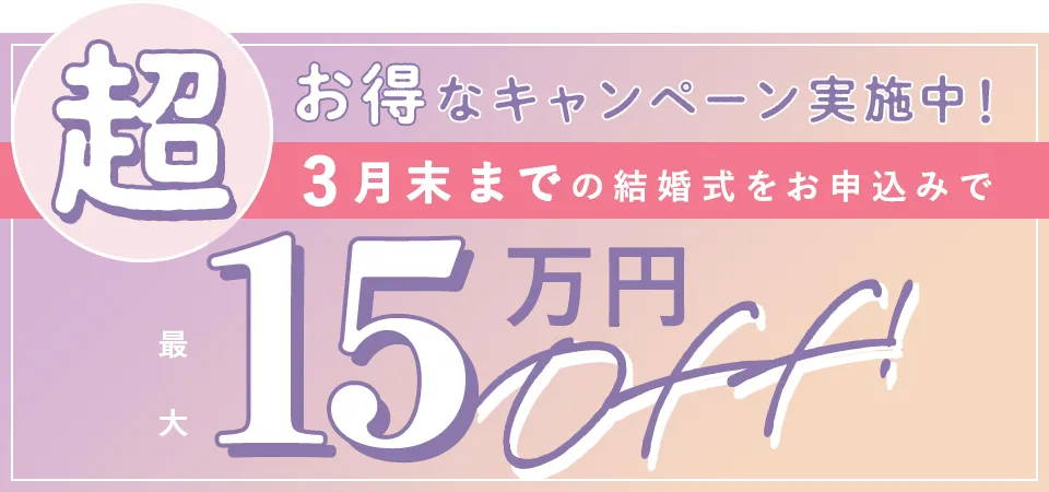 超お得なキャンペーン実施中！3月末までの結婚式をお申し込みで最大15万円OFF!