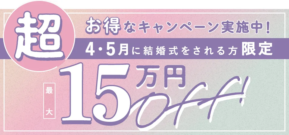 超お得なキャンペーン実施中！4・5月に結婚式をされる方限定最大15万円off!