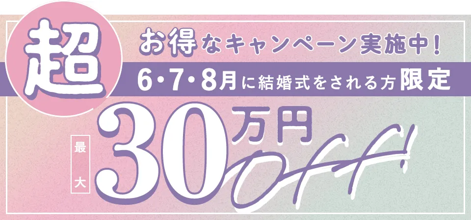 超お得なキャンペーン実施中!6・7・8月に結婚式をされる方限定最大30万円OFF!