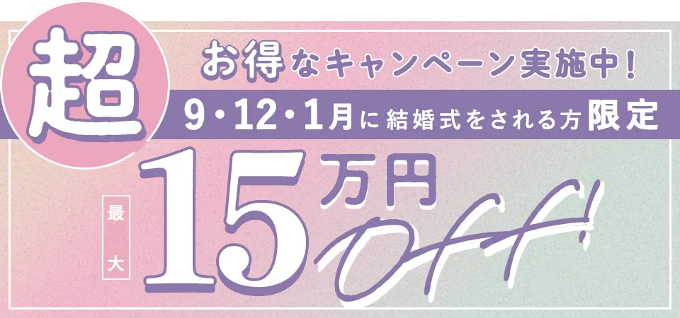 超お得なキャンペーン実施中！9・12・1月に結婚式をされる方限定最大15万円OFF!