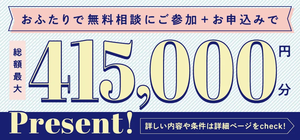 おふたりで無料相談にご参加+お申し込みで総額最大415,000円分Present！