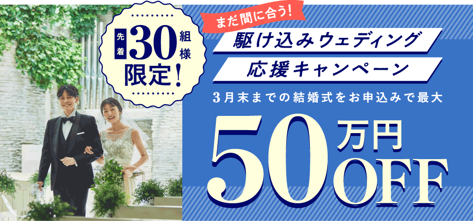 先着30組様限定!まだ間に合う！駆け込みウェディング応援キャンペーン3月末までの結婚式をお申込みで最大50万円OFF