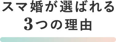 スマ婚が選ばれる3つの理由
