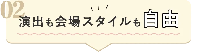 02演出も会場スタイルも自由