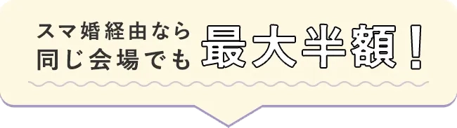 スマ婚経由なら同じ会場でも最大半額！