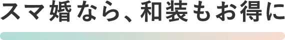 スマ婚なら、和装もお得に
