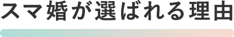 スマ婚が選ばれる理由