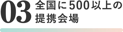 03全国に500以上の提携会場 詳しく見る