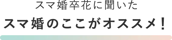 スマ婚花嫁に聞いたスマ婚のここがオススメ!