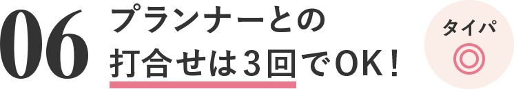 06 プランナーとの打合せは3回でOK！タイパ◎