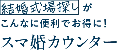 結婚式場探しがこんなに便利でお得に!スマ婚カウンター