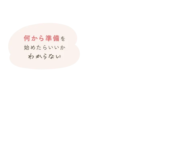 何から準備を始めたらいいかわからない