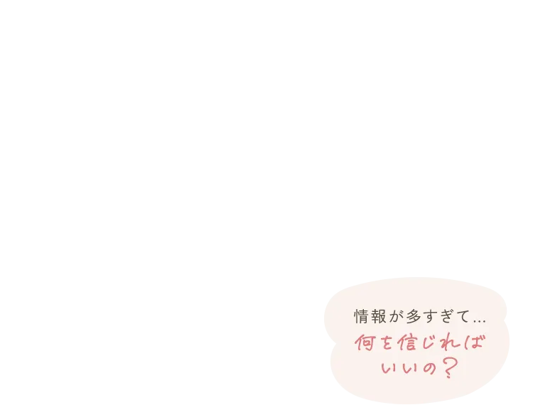 情報が多すぎて…何を信じればいいの？