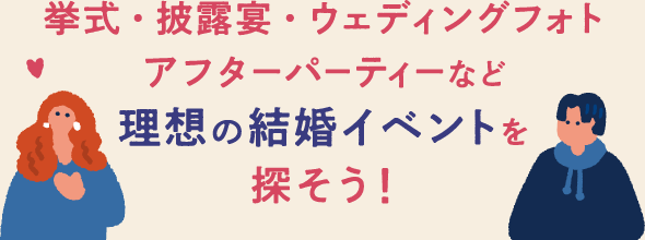 挙式・披露宴・ウェディングフォト・アフターパーティーなど理想の結婚式イベントを探そう！