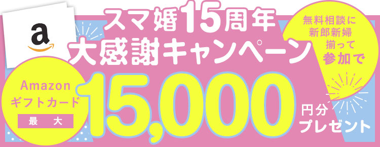 スマ婚15周年大感謝キャンペーン！無料相談に新郎新婦揃って来店＆参加でAmazonギフトカード15,000円分プレゼント！