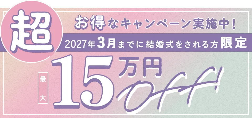 超お得なキャンペーン実施中！2027年3月までに結婚式をされる方限定 最大15万円OFF